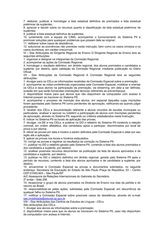 7. elaborar, publicar e homologar a lista estadual definitiva de premiados e lista estadual
preliminar de suplentes;
8. apreciar e decidir sobre os recursos quanto à classificação da lista estadual preliminar de
suplentes;
9. publicar a lista estadual definitiva de suplentes;
10. juntamente com a equipe da CIMA, acompanhar o funcionamento do Sistema PII e
promover soluções para quaisquer problemas que possam dele se originar;
11. deliberar sobre casos de desistência;
12. solucionar as ocorrências não previstas nesta instrução, bem como os casos omissos e os
casos duvidosos, em caráter irrecorrível.
VI – Das Atribuições do Dirigente Regional de Ensino O Dirigente Regional de Ensino terá as
seguintes atribuições:
1. organizar e designar os integrantes da Comissão Regional;
2. acompanhar as ações da Comissão Regional;
3. homologar o resultado definitivo, em âmbito regional, dos alunos premiados e candidatos a
suplente, por destino, após validação da Comissão Regional, mediante publicação no Diário
Oficial.
VII - Das Atribuições da Comissão Regional A Comissão Regional terá as seguintes
atribuições:
1. divulgar para os CELs as informações recebidas da Comissão Especial sobre a premiação;
2. acompanhar as vídeo-conferências organizadas pela Comissão Especial, mobilizar e orientar
os CELs e seus alunos na participação da premiação, via streaming, em data a ser definida,
ocasião em que serão fornecidas orientações técnicas referentes ao pré-embarque;
3. disponibilizar meios para que alunos que não disponham de computador com acesso à
Internet possam se inscrever no Sistema PII;
4. acompanhar o processo de inscrição dos alunos, em especial daqueles cujas inscrições
foram apontadas pelo Sistema PII como pendentes de aprovação, ratificando-as quando julgar
procedente;
5. receber dos CELs a documentação referente a alunos oriundos de escolas municipais ou
particulares, analisar e aprovar ou indeferir a participação de alunos com inscrições pendentes
de aprovação, através no Sistema PII, seguindo os critérios estabelecidos nesta Instrução;
6. indicar no Sistema PII os locais de aplicação das provas;
7. divulgar, na DE e nos CELs, e publicar no DO o relatório do Sistema PII contendo a relação
nominal, em ordem alfabética, dos candidatos aptos a participar, discriminados por local de
prova e por idioma;
8. retirar as provas em data e horário a serem definidos pela Comissão Especial e zelar por seu
sigilo até a aplicação;
9. aplicar as provas nos locais e horários estipulados;
10. corrigir as provas e registrar os resultados da correção no Sistema PII;
11. publicar no DO o relatório gerado pelo Sistema PII, contendo a lista dos alunos premiados e
dos candidatos a suplente, por destino;
12. analisar possíveis recursos decorrentes da publicação da lista de alunos aprovados e de
candidatos a suplente, por destino;
13. publicar no DO o relatório definitivo em âmbito regional, gerado pelo Sistema PII após o
período de recursos, contendo a lista dos alunos aprovados e de candidatos a suplente, por
destino;
14. encaminhar à Comissão Especial as provas e documentos solicitados, no seguinte
endereço: Secretaria da Educação do Estado de São Paulo Praça da República, 53 – Centro
CEP 01045-903 – São Paulo/SP
A/C Assessoria de Relações Internacionais do Gabinete do Secretário
2º andar - Sala 206
15. recepcionar o grupo de alunos premiados na Diretoria de Ensino nos dias da partida e do
retorno ao Brasil;
16. responsabilizar-se pelas ações, solicitadas pela Comissão Especial, em decorrência de
qualquer falha no Sistema PII;
17. notificar a Comissão Especial sobre possíveis casos de desistência, através do e-mail:
see.mobilidade@edunet.sp.gov.br
VIII – Das Atribuições dos Centros de Estudos de Línguas - CELs
São atribuições dos CELs:
1. divulgar aos alunos as informações sobre a premiação;
2. disponibilizar meios para que os alunos se inscrevam no Sistema PII, caso não disponham
de computador com acesso à Internet;
 