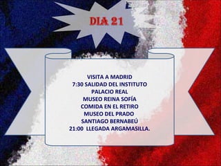 VISITA A MADRID
 7:30 SALIDAD DEL INSTITUTO
        PALACIO REAL
     MUSEO REINA SOFÍA
    COMIDA EN EL RETIRO
     MUSEO DEL PRADO
    SANTIAGO BERNABEÚ
21:00 LLEGADA ARGAMASILLA.
 