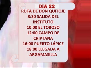 RUTA DE DON QUITOJE
   8:30 SALIDA DEL
      INSTITUTO
   10:00 EL TOBOSO
   12:00 CAMPO DE
      CRIPTANA
 16:00 PUERTO LÁPICE
   18:00 LLEGADA A
    ARGAMASILLA
 