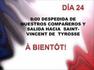 8:00 DESPEDIDA DE
NUESTROS COMPAÑEROS Y
  SALIDA HACIA SAINT-
  VINCENT DE TYROSSE
 