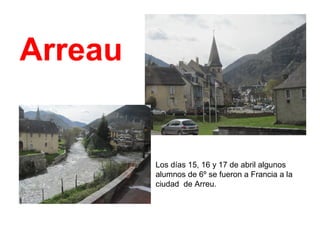 Arreau
Los días 15, 16 y 17 de abril algunos
alumnos de 6º se fueron a Francia a la
ciudad de Arreu.
 