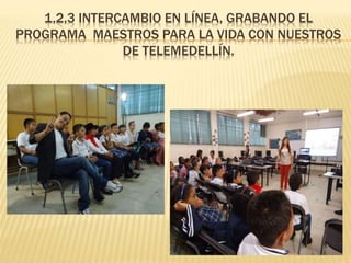 1,2,3 INTERCAMBIO EN LÍNEA, GRABANDO EL
PROGRAMA MAESTROS PARA LA VIDA CON NUESTROS
DE TELEMEDELLÍN.
 