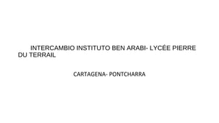 INTERCAMBIO INSTITUTO BEN ARABI- LYCÉE PIERRE
DU TERRAIL
CARTAGENA- PONTCHARRA
 