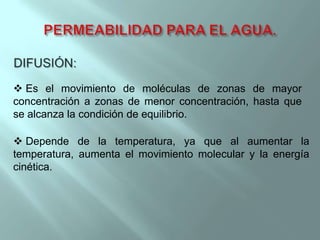  Es el movimiento de moléculas de zonas de mayor
concentración a zonas de menor concentración, hasta que
se alcanza la condición de equilibrio.

 Depende de la temperatura, ya que al aumentar la
temperatura, aumenta el movimiento molecular y la energía
cinética.
 