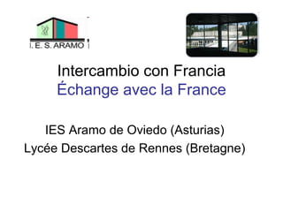 Intercambio con Francia
     Échange avec la France

   IES Aramo de Oviedo (Asturias)
Lycée Descartes de Rennes (Bretagne)
 