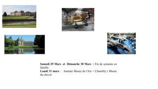 Samedi 29 Mars et Dimanche 30 Mars : Fin de semaine en
famille
Lundi 31 mars : Journée Musée de l'Air + Chantilly ( Musée
du cheval

 