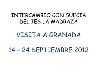 INTERCAMBIO CON SUECIA
  DEL IES LA MADRAZA

  VISITA A GRANADA

14 – 24 SEPTIEMBRE 2012
 