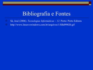 Bibliografia e Fontes Sá, José (2006).  Tecnologias Informáticas – 12 . Porto: Porto Editora http://www.linuxvswindows.com.br/arquivos/1/SBd99020.gif 