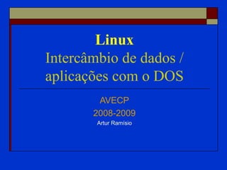 Linux Intercâmbio de dados / aplicações com o DOS AVECP 2008-2009 Artur Ramísio 