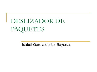 DESLIZADOR DE
PAQUETES
Isabel García de las Bayonas

 