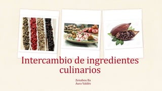 Zenabou Ba
Aura Valdés
Intercambio de ingredientes
culinarios
 