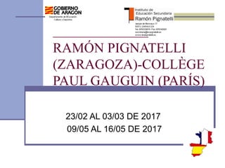 INTERCAMBIO IES
RAMÓN PIGNATELLI
(ZARAGOZA)-COLLÈGE
PAUL GAUGUIN (PARÍS)
23/02 AL 03/03 DE 2017
09/05 AL 16/05 DE 2017
 