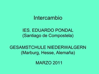 IntercambioIES. EDUARDO PONDAL(Santiago de Compostela)GESAMSTCHULE NIEDERWALGERN(Marburg, Hesse, Alemaña) MARZO 2011 