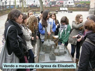 Vendo a maqueta da igrexa da Elisabeth.