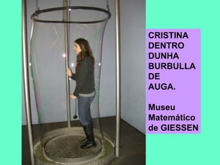 CRISTINA DENTRO DUNHABURBULLA DE AUGA.Museu Matemáticode GIESSEN