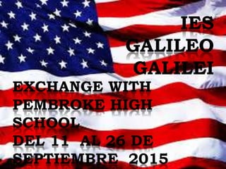 IES
GALILEO
GALILEI
EXCHANGE WITH
PEMBROKE HIGH
SCHOOL
DEL 11 AL 26 DE
SEPTIEMBRE 2015
 