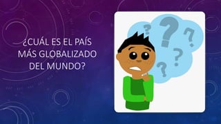 ¿CUÁL ES EL PAÍS
MÁS GLOBALIZADO
DEL MUNDO?
 