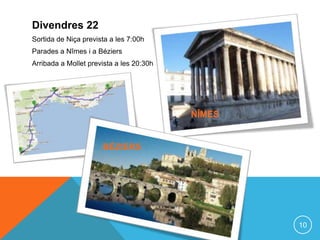 Divendres 22
Sortida de Niça prevista a les 7:00h
Parades a Nîmes i a Béziers
Arribada a Mollet prevista a les 20:30h




                                          NÎMES


                      BÉZIERS




                                                  10
 