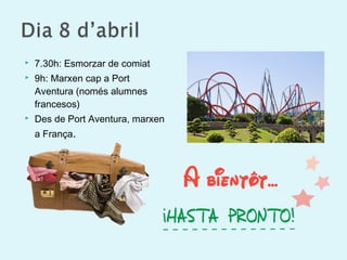  7.30h: Esmorzar de comiat
 9h: Marxen cap a Port
Aventura (només alumnes
francesos)
 Des de Port Aventura, marxen
a França.
 