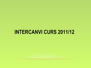 INTERCANVI CURS 2011/12
 