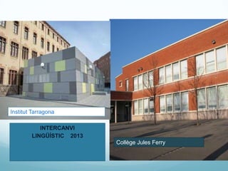 Institut Tarragona

           INTERCANVI
        LINGÜÍSTIC 2013
                          Collège Jules Ferry
 
