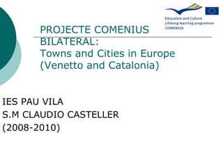 IES PAU VILA S.M CLAUDIO CASTELLER (2008-2010) PROJECTE COMENIUS BILATERAL: Towns and Cities in Europe (Venetto and Catalonia) 