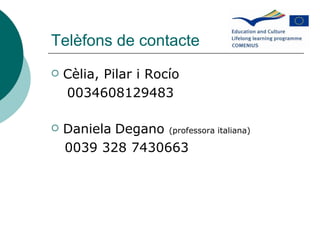 Telèfons de contacte Cèlia, Pilar i Rocío  0034608129483 Daniela Degano  (professora italiana) 0039 328 7430663  