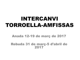 INTERCANVI
TORROELLA-AMFISSAS
Anada 12-19 de març de 2017
Rebuda 31 de març-5 d’abril de
2017
 