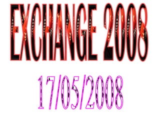 EXCHANGE 2008 17/05/2008 