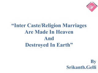 “Inter Caste/Religion Marriages
Are Made In Heaven
And
Destroyed In Earth”
By
Srikanth.Gelli
 