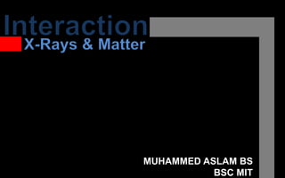 X-Rays & Matter
MUHAMMED ASLAM BS
BSC MIT
 