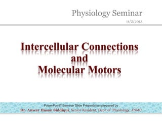 Physiology Seminar
11/2/2013
PowerPoint® Seminar Slide Presentation prepared by
Dr. Anwar Hasan Siddiqui, Senior Resident, Dep't of Physiology, JNMC
Intercellular Connections
and
Molecular Motors
 