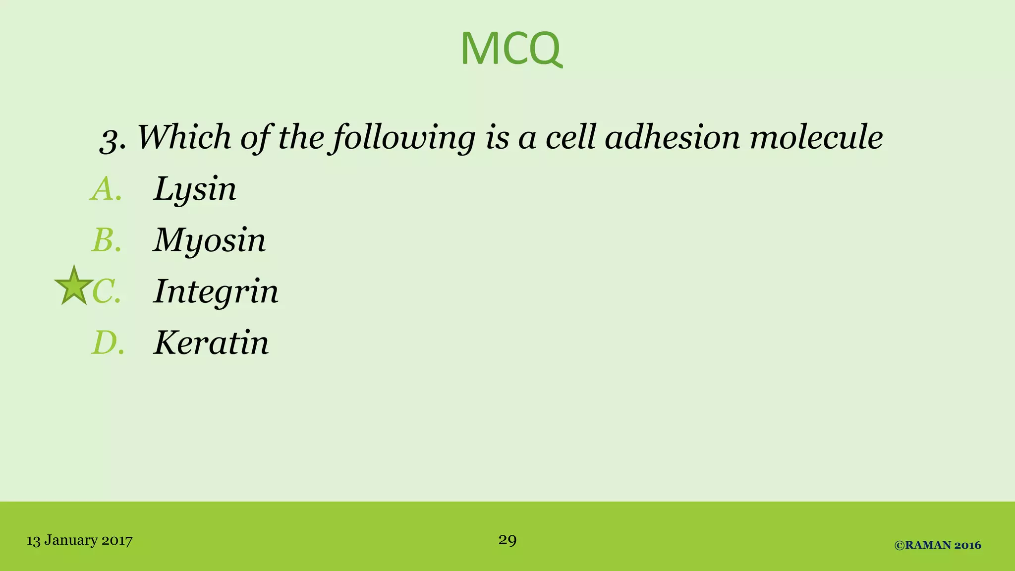 MCQ
3. Which of the following is a cell adhesion molecule
A. Lysin
B. Myosin
C. Integrin
D. Keratin
13 January 2017 ©RAMAN 201629
 