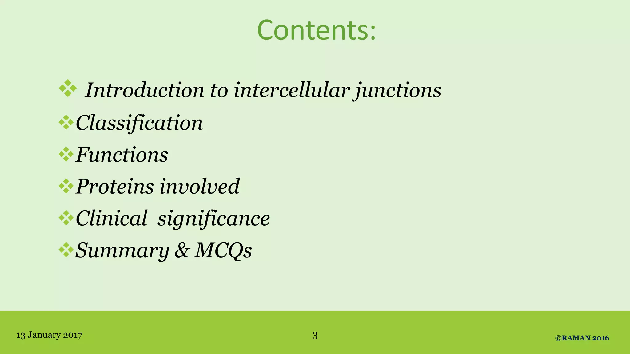 Contents:
 Introduction to intercellular junctions
Classification
Functions
Proteins involved
Clinical significance
Summary & MCQs
13 January 2017 3 ©RAMAN 2016
 