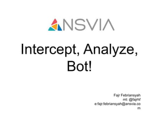 Intercept, Analyze,
Bot!
Fajr Febriansyah
mt: @fajrhf
e:fajr.febriansyah@ansvia.co
m
 