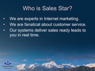 Who is Sales Star? We are experts in Internet marketing. We are fanatical about customer service. Our systems deliver sales ready leads to you in real time. 