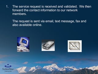The service request is received and validated.  We then forward the contact information to our network members. The request is sent via email, text message, fax and also available online. 