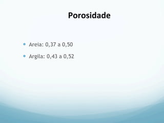 —  Areia: 0,37 a 0,50
—  Argila: 0,43 a 0,52
Porosidade	
  
 