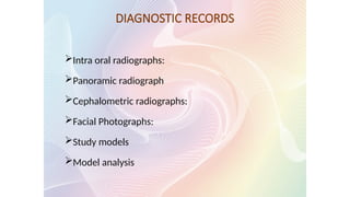 DIAGNOSTIC RECORDS
Intra oral radiographs:
Panoramic radiograph
Cephalometric radiographs:
Facial Photographs:
Study models
Model analysis
 