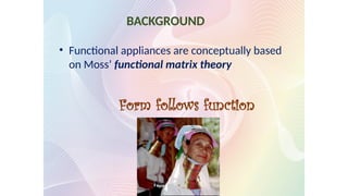 • Functional appliances are conceptually based
on Moss’ functional matrix theory
Form follows function
BACKGROUND
 