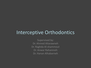 Interceptive Orthodontics
Supervised by:
Dr. Ahmed Altarawneh
Dr. Raghda Al-shammout
Dr. Anwar Rahamneh
Dr. Hanan Alhabarneh
 