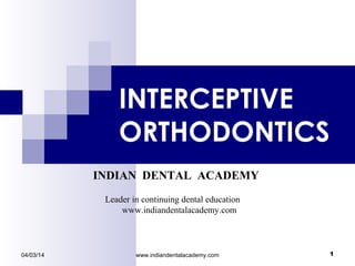 INTERCEPTIVE
ORTHODONTICS
04/03/14 1www.indiandentalacademy.com
INDIAN DENTAL ACADEMY
Leader in continuing dental education
www.indiandentalacademy.com
 