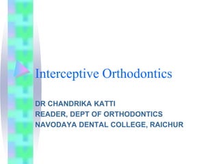 Interceptive Orthodontics
DR CHANDRIKA KATTI
READER, DEPT OF ORTHODONTICS
NAVODAYA DENTAL COLLEGE, RAICHUR
 