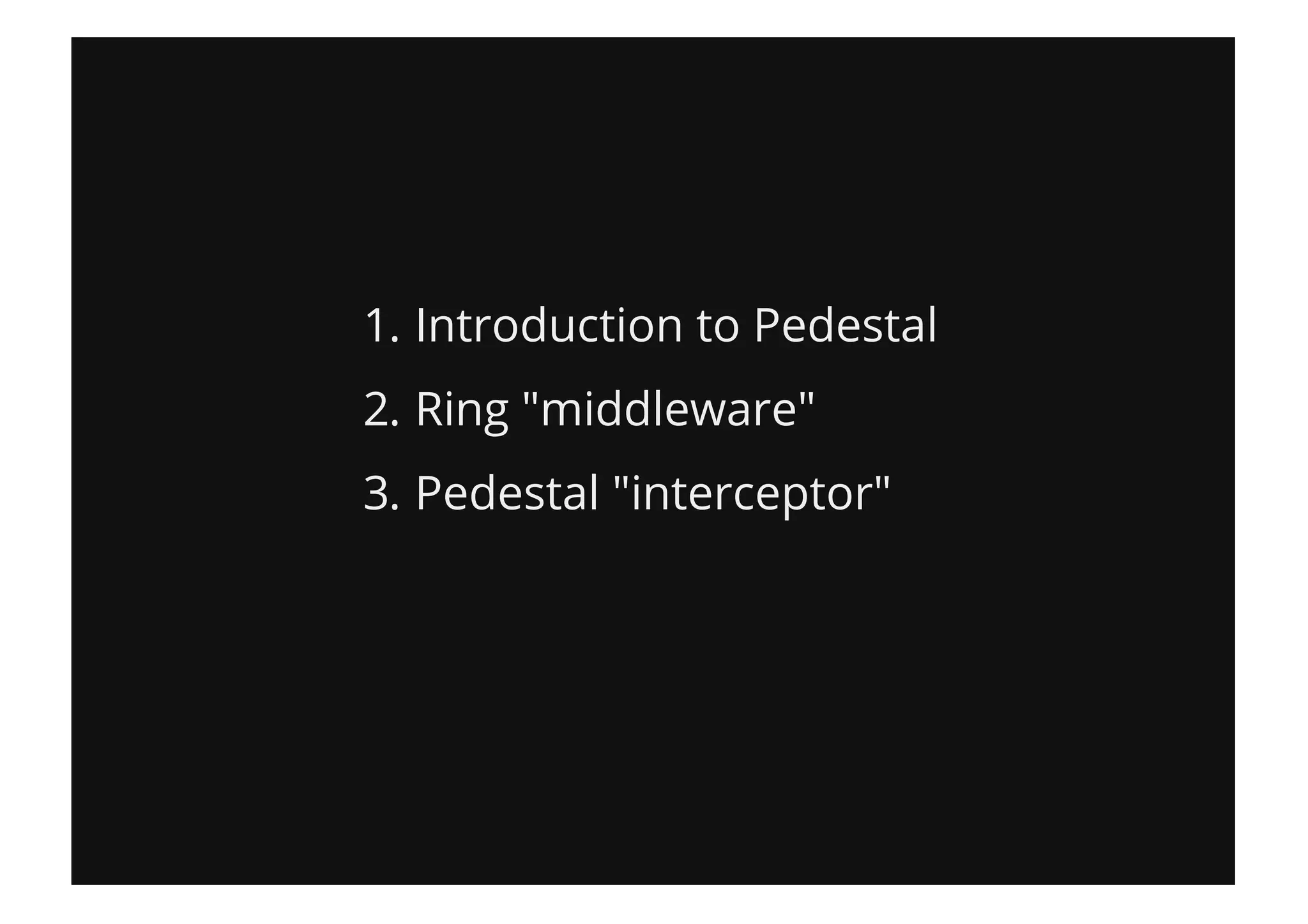 1. Introduction to Pedestal
2. Ring "middleware"
3. Pedestal "interceptor"
 