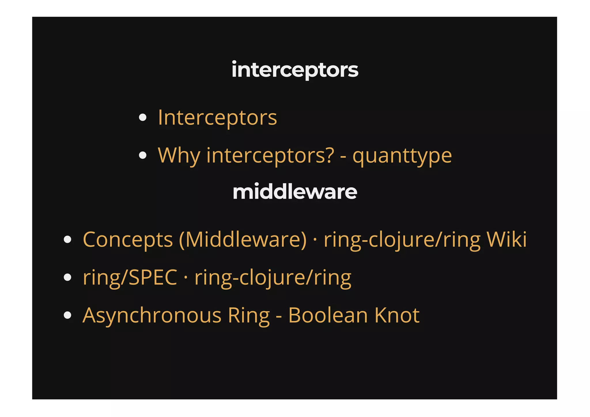 interceptorsinterceptors
middlewaremiddleware
Interceptors
Why interceptors? - quanttype
Concepts (Middleware) · ring-clojure/ring Wiki
ring/SPEC · ring-clojure/ring
Asynchronous Ring - Boolean Knot
 