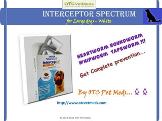 Interceptor Spectrumfor Large dogs - White Heartworm Roundworm Whipworm  Tapeworm !!! Get Complete prevention…. By OTC Pet Meds… http://www.otcvetmeds.com © 2010-2011 OTC Pet Meds  