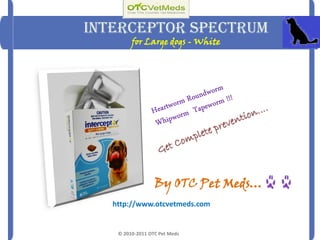 Interceptor Spectrum
         for Large dogs - White




                  By OTC Pet Meds…
   http://www.otcvetmeds.com


    © 2010-2011 OTC Pet Meds
 