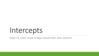 Intercepts
HOW TO FIND THEM USING EQUATIONS AND GRAPHS
 