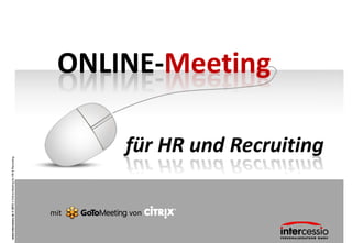 www.intercessio.de © 2013 1 Online-Meeting für HR & Recruiting




                mit
                von
                                                                                     ONLINE-Meeting

                                                             für HR und Recruiting
 