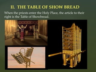 When the priests enter the Holy Place, the article to their
right is the Table of Showbread.
II. THE TABLE OF SHOW BREAD
 